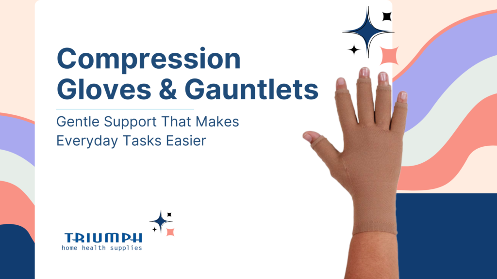 Compression Gloves & Gauntlets: Comfort, Relief, and Support for Your Hands | Triumph Home Health Supplies