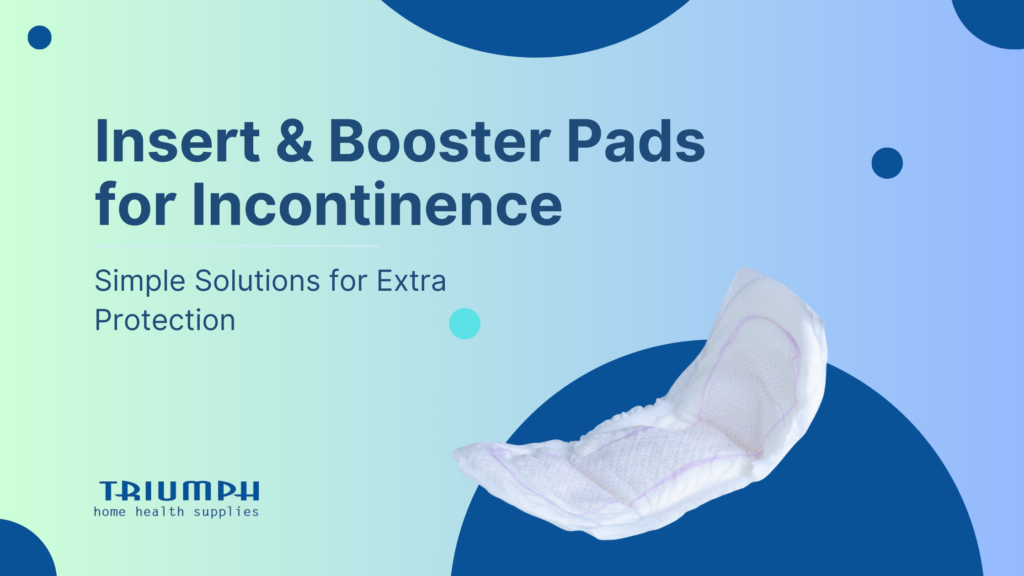 Insert & Booster Pads for Incontinence: Extra Protection for Comfort & Confidence | Triumph Home Health Supplies